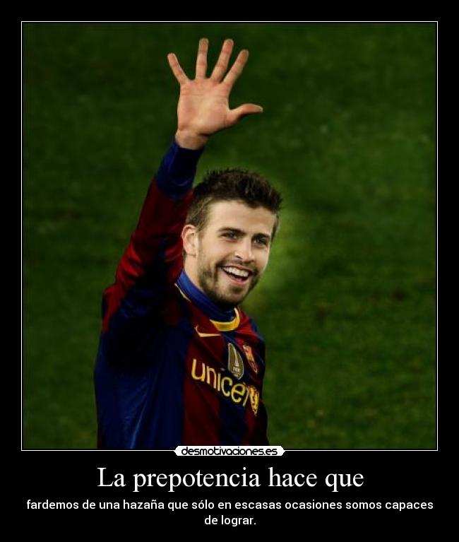 La prepotencia hace que -