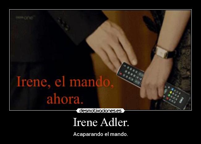 Irene Adler. - Acaparando el mando.