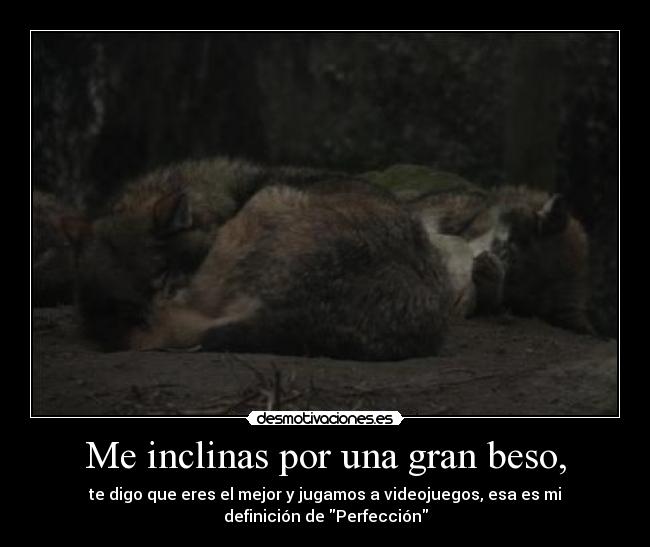 Me inclinas por una gran beso, -