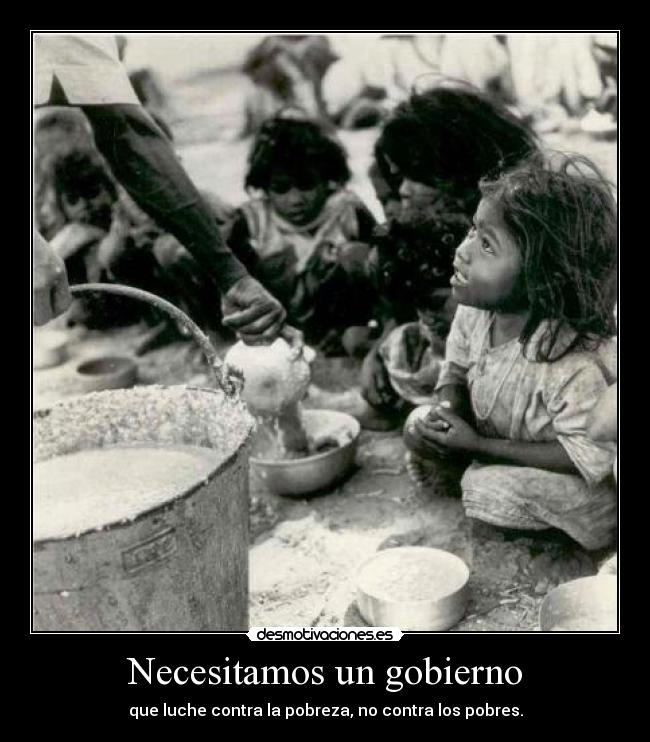 Necesitamos un gobierno - que luche contra la pobreza, no contra los pobres.