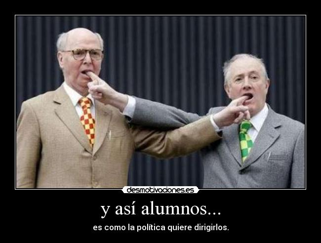 y así alumnos... - es como la política quiere dirigirlos.