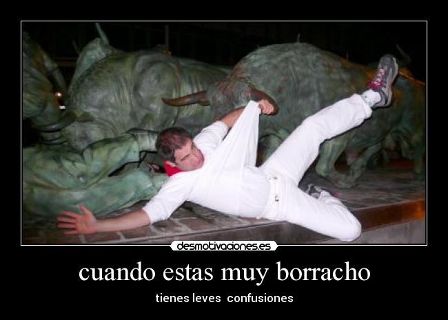 cuando estas muy borracho - tienes leves confusiones