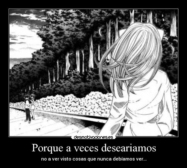 Porque a veces deseariamos - no a ver visto cosas que nunca debíamos ver...