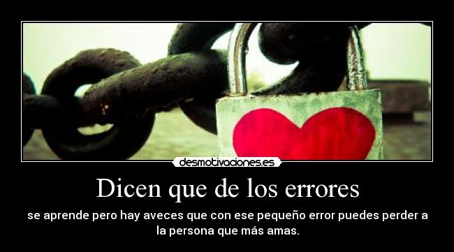 Dicen que de los errores - se aprende pero hay aveces que con ese pequeño error puedes perder a
la persona que más amas.