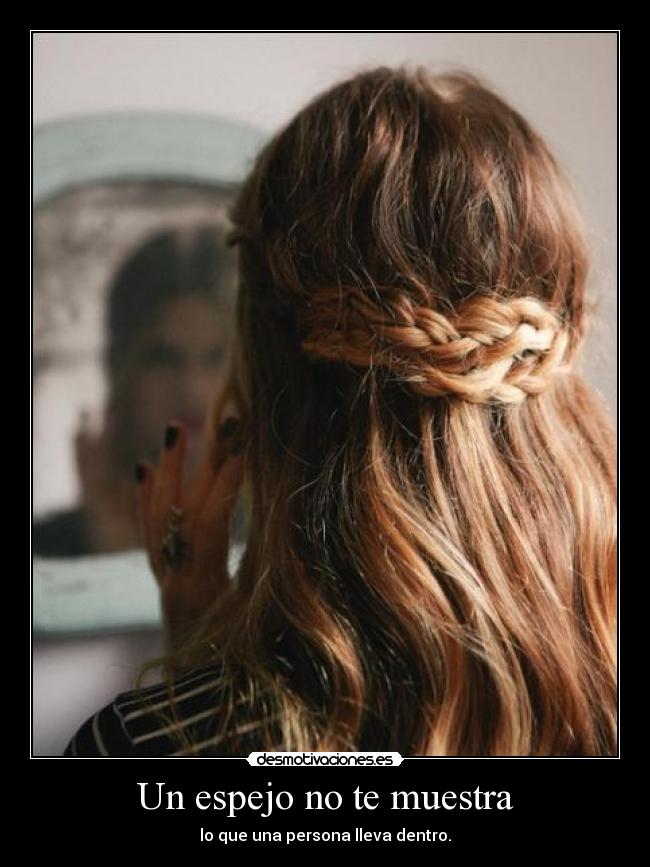 Un espejo no te muestra - lo que una persona lleva dentro.