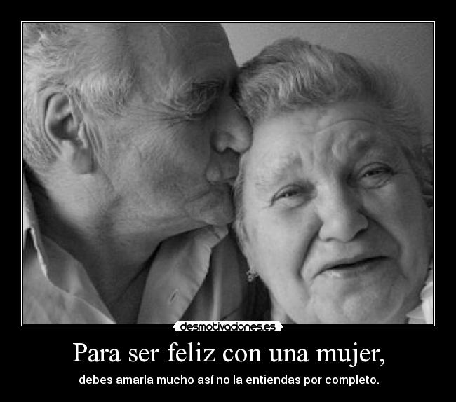 Para ser feliz con una mujer, - debes amarla mucho así no la entiendas por completo.