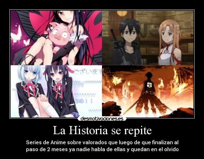 La Historia se repite - Series de Anime sobre valorados que luego de que finalizan al
paso de 2 meses ya nadie habla de ellas y quedan en el olvido
