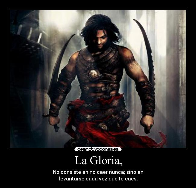 La Gloria, - No consiste en no caer nunca; sino en
levantarse cada vez que te caes.