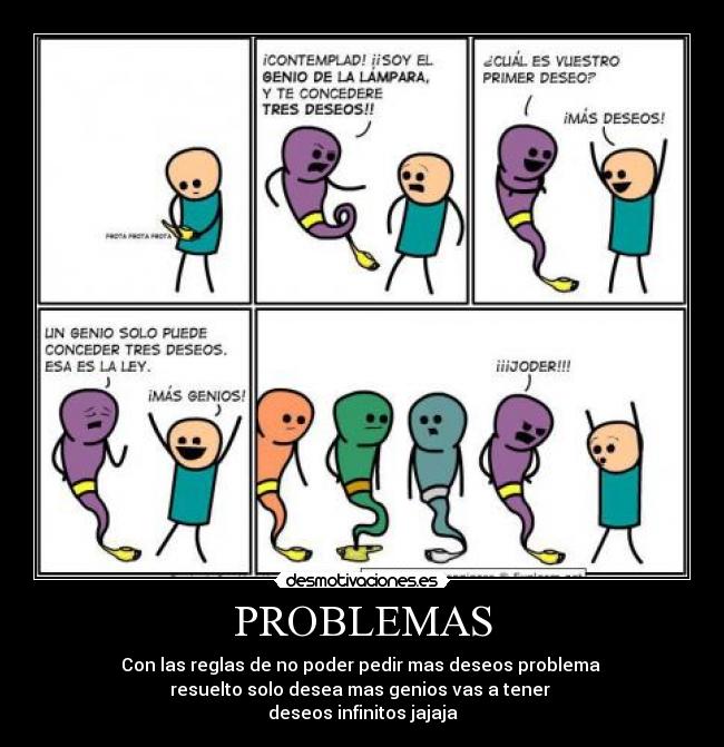 PROBLEMAS - Con las reglas de no poder pedir mas deseos problema
resuelto solo desea mas genios vas a tener
deseos infinitos jajaja