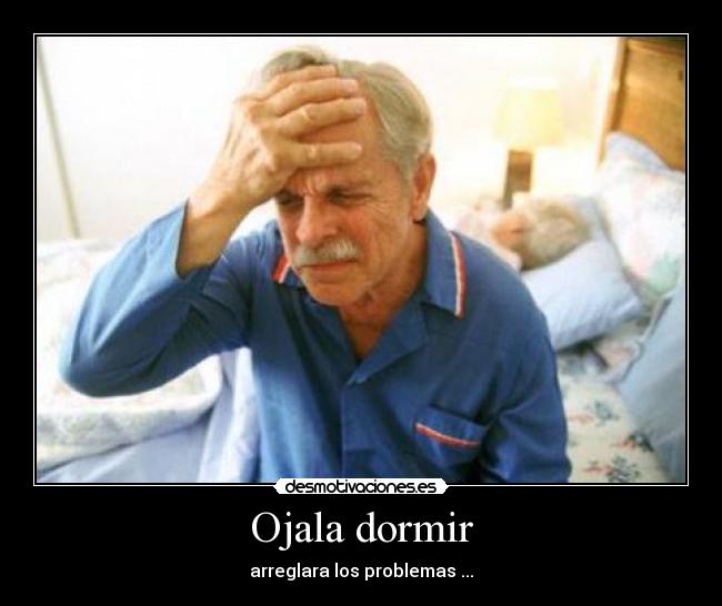 Ojala dormir - arreglara los problemas ...