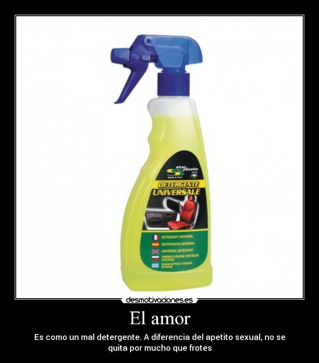 El amor - Es como un mal detergente. A diferencia del apetito sexual, no se
quita por mucho que frotes