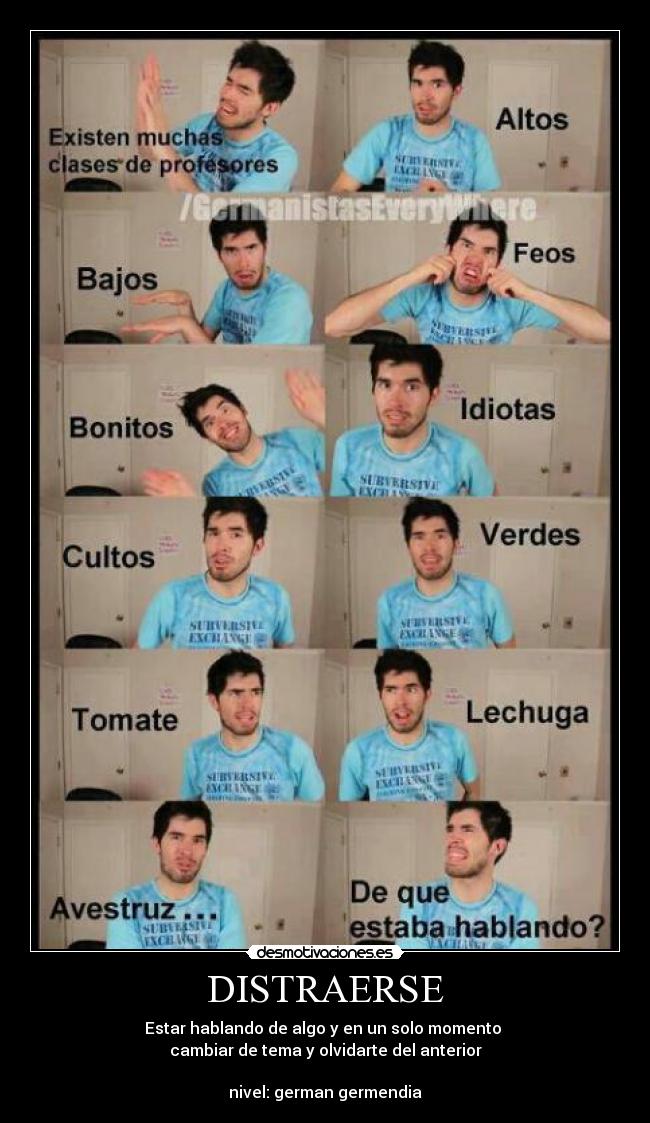 DISTRAERSE - Estar hablando de algo y en un solo momento
cambiar de tema y olvidarte del anterior
nivel: german germendia