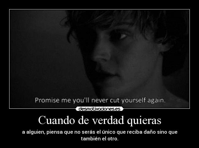 Cuando de verdad quieras - a alguien, piensa que no serás el único que reciba daño sino que también el otro.