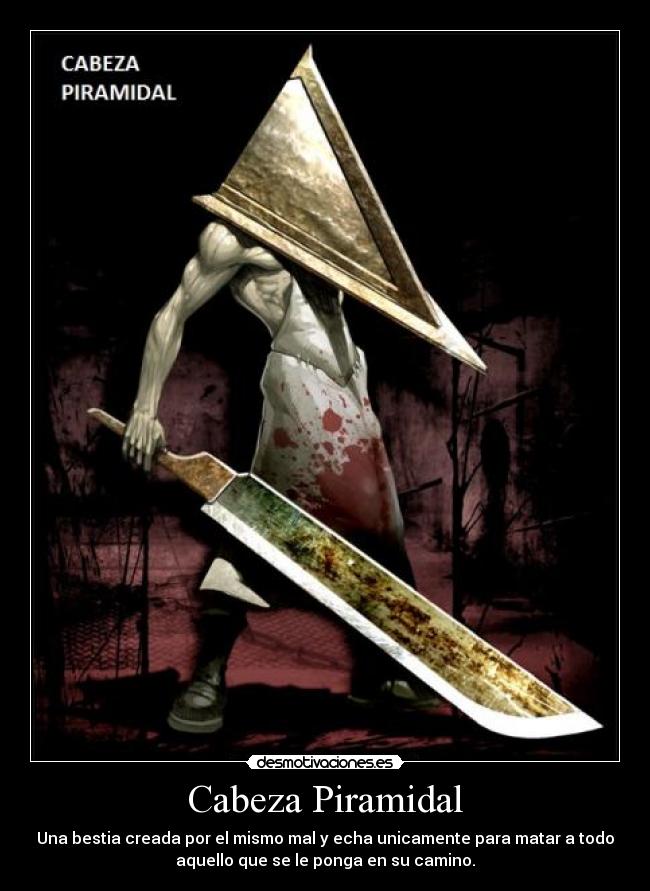 Cabeza Piramidal - Una bestia creada por el mismo mal y echa unicamente para matar a todo
aquello que se le ponga en su camino.