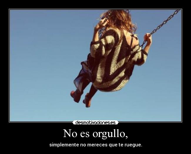 No es orgullo, -