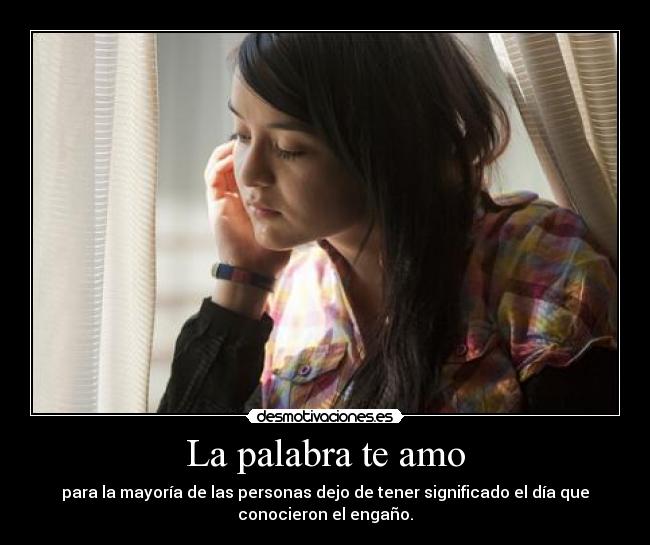 La palabra te amo - para la mayoría de las personas dejo de tener significado el día que
conocieron el engaño.