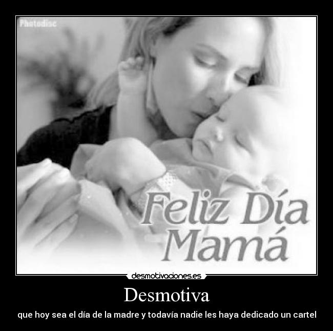 Desmotiva - que hoy sea el día de la madre y todavía nadie les haya dedicado un cartel
