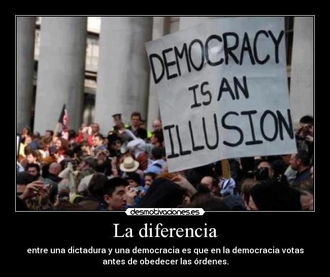 La diferencia - entre una dictadura y una democracia es que en la democracia votas
antes de obedecer las órdenes.