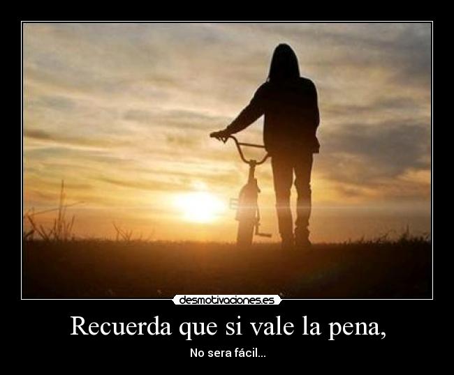 Recuerda que si vale la pena, - No sera fácil...