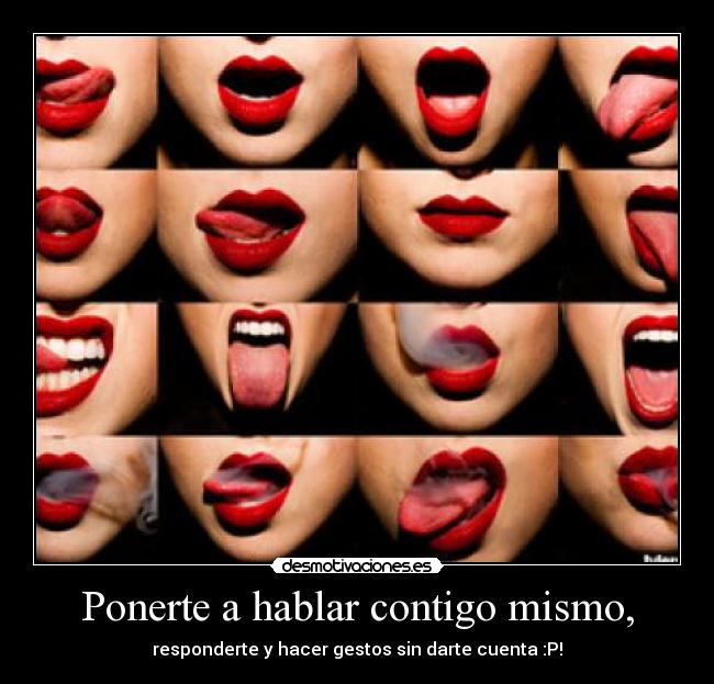 Ponerte a hablar contigo mismo, - responderte y hacer gestos sin darte cuenta :P!