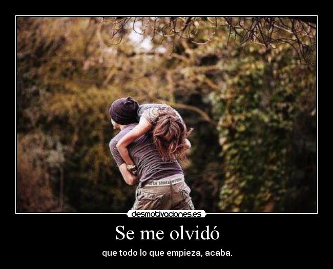 Se me olvidó - que todo lo que empieza, acaba.