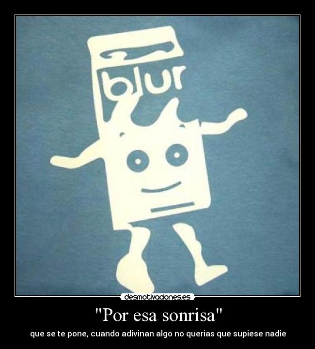 Por esa sonrisa - que se te pone, cuando adivinan algo no querias que supiese nadie