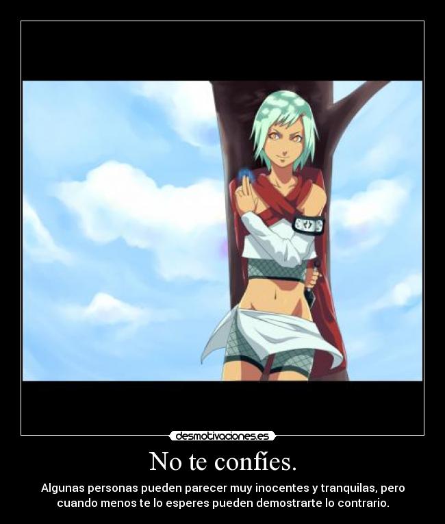 No te confíes. - Algunas personas pueden parecer muy inocentes y tranquilas, pero
cuando menos te lo esperes pueden demostrarte lo contrario.