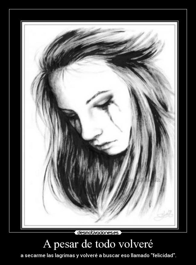 A pesar de todo volveré - a secarme las lagrimas y volveré a buscar eso llamado felicidad.