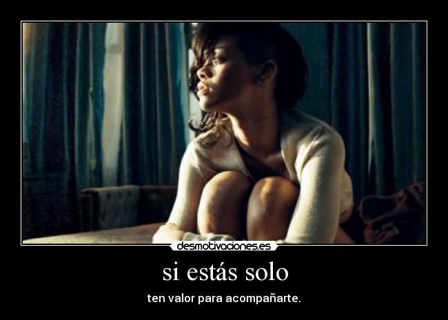 si estás solo - ten valor para acompañarte.