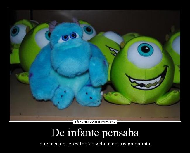 De infante pensaba - que mis juguetes tenían vida mientras yo dormía.