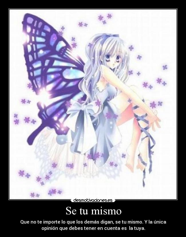Se tu mismo - Que no te importe lo que los demás digan, se tu mismo. Y la única
opinión que debes tener en cuenta es la tuya.