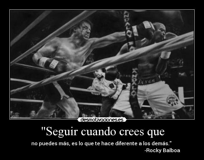 Seguir cuando crees que - no puedes más, es lo que te hace diferente a los demás. 
                                                                                                -Rocky Balboa