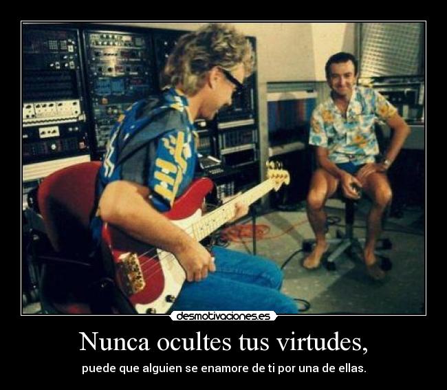 Nunca ocultes tus virtudes, -