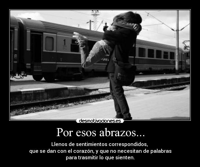 Por esos abrazos... - Llenos de sentimientos correspondidos,
que se dan con el corazón, y que no necesitan de palabras
para trasmitir lo que sienten.