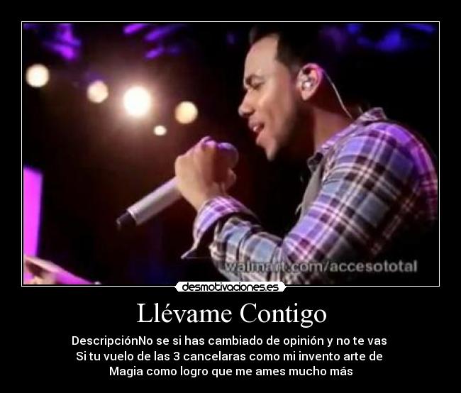 Llévame Contigo - DescripciónNo se si has cambiado de opinión y no te vas 
Si tu vuelo de las 3 cancelaras como mi invento arte de 
Magia como logro que me ames mucho más