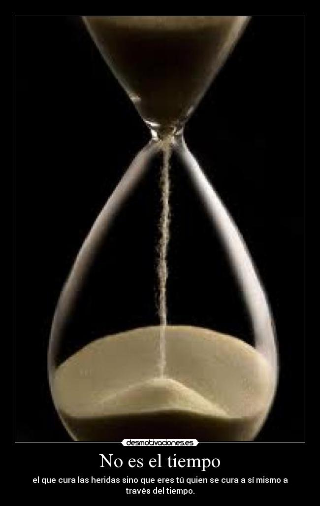No es el tiempo - el que cura las heridas sino que eres tú quien se cura a sí mismo a través del tiempo.