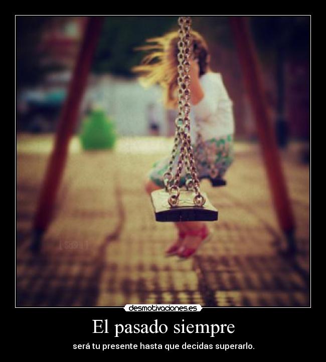 El pasado siempre - será tu presente hasta que decidas superarlo.