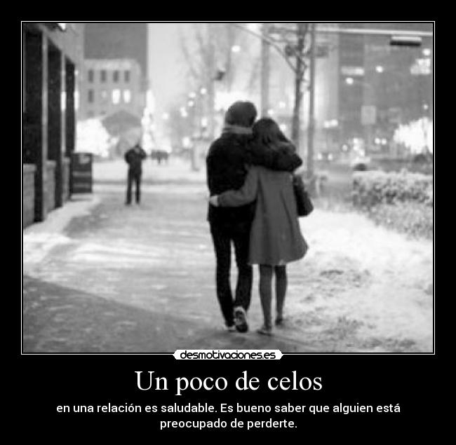 Un poco de celos - en una relación es saludable. Es bueno saber que alguien está
preocupado de perderte.
