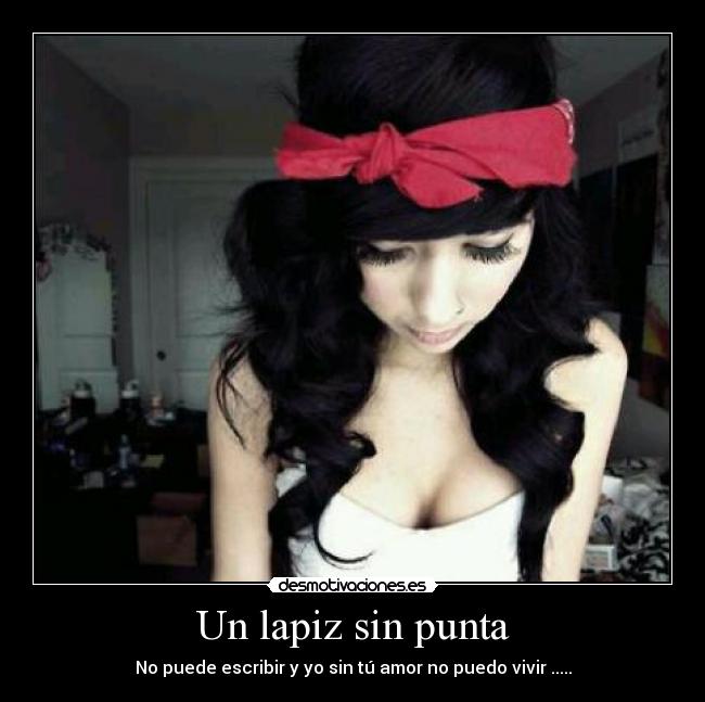 Un lapiz sin punta - No puede escribir y yo sin tú amor no puedo vivir .....