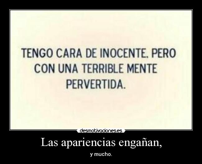 Las apariencias engañan, - y mucho.