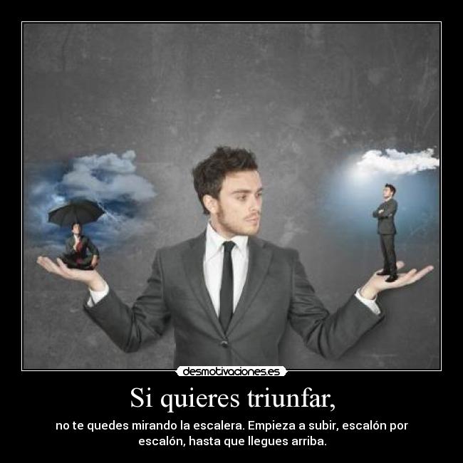 Si quieres triunfar, - no te quedes mirando la escalera. Empieza a subir, escalón por
escalón, hasta que llegues arriba.