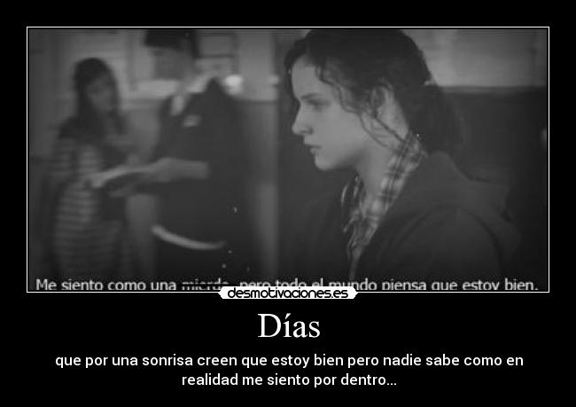 Días - que por una sonrisa creen que estoy bien pero nadie sabe como en
realidad me siento por dentro...