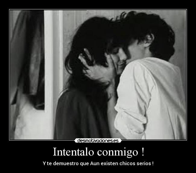Intentalo conmigo ! - Y te demuestro que Aun existen chicos serios !