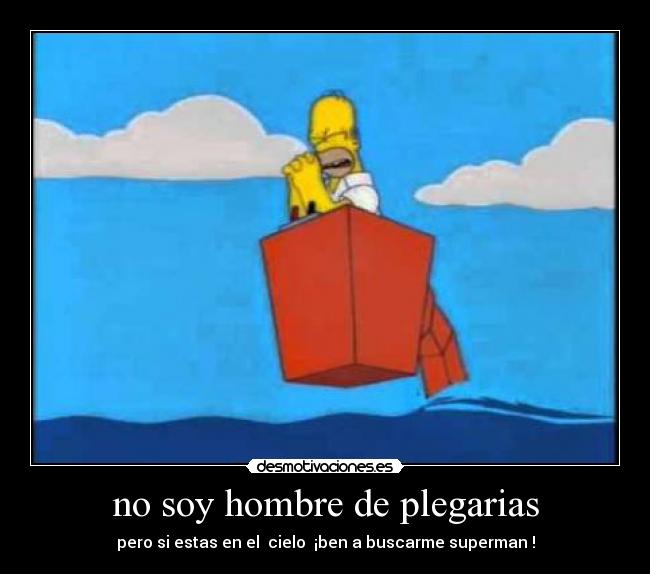 no soy hombre de plegarias - pero si estas en el cielo ¡ben a buscarme superman !