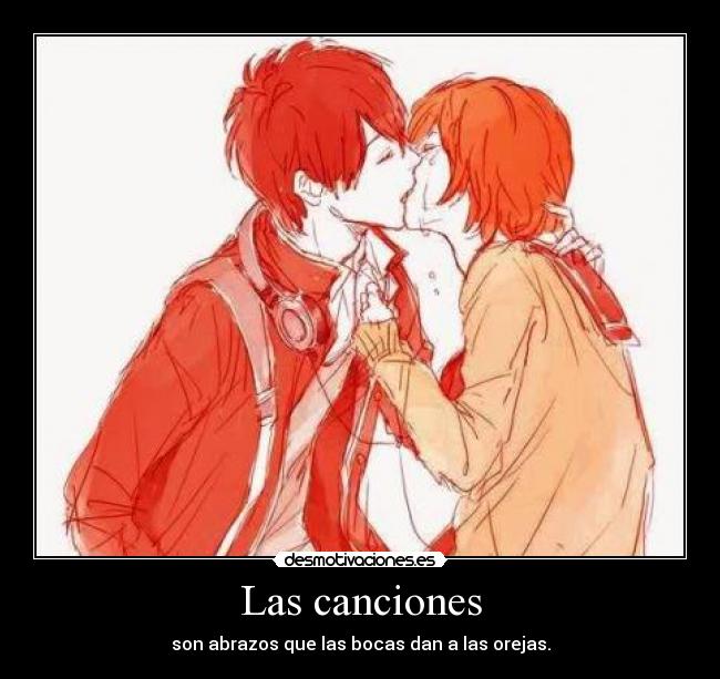 Las canciones - son abrazos que las bocas dan a las orejas.