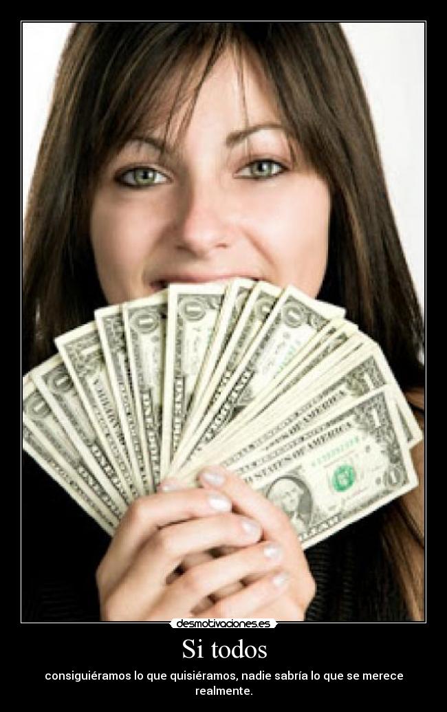 Si todos - consiguiéramos lo que quisiéramos, nadie sabría lo que se merece realmente.
