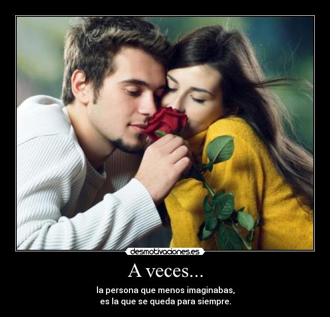 A veces... - la persona que menos imaginabas,
es la que se queda para siempre.