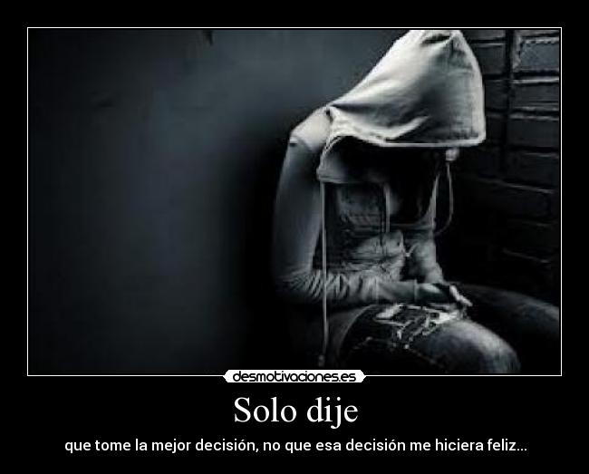 Solo dije - que tome la mejor decisión, no que esa decisión me hiciera feliz...