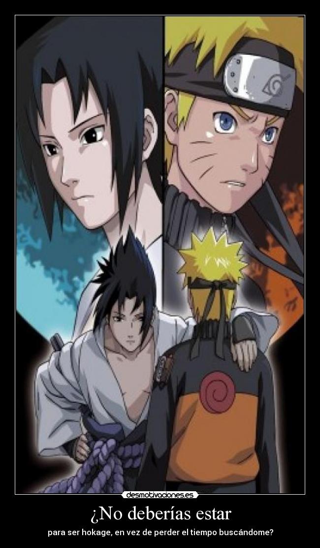 ¿No deberías estar - para ser hokage, en vez de perder el tiempo buscándome?
