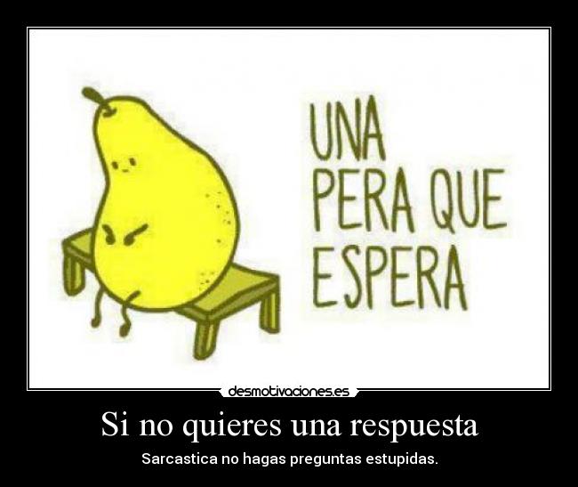 Si no quieres una respuesta -